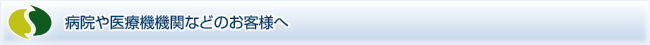 病院や医療機機関などのお客様へ